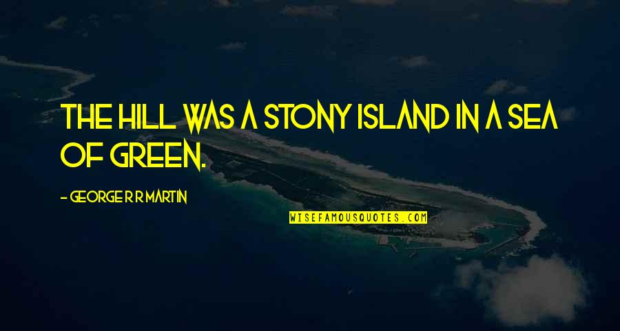 Armasight Quotes By George R R Martin: The hill was a stony island in a Armasight Quotes By George R R Martin: The hill was a stony island in a