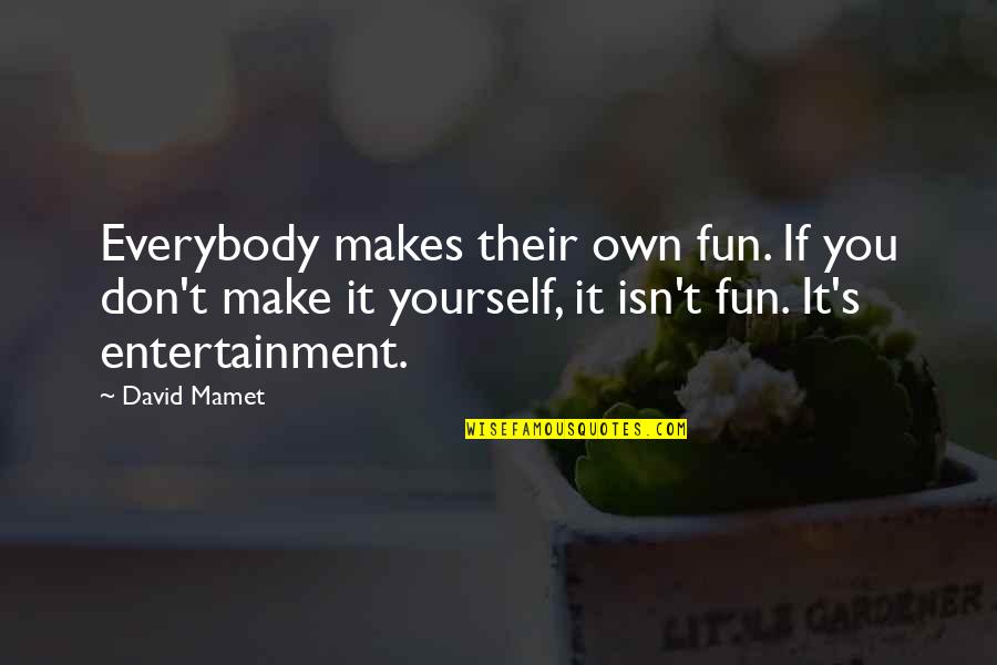 Armatage Shanks Quotes By David Mamet: Everybody makes their own fun. If you don't