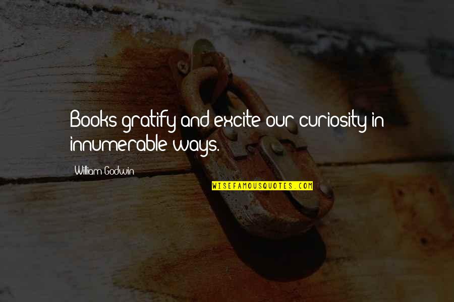 Armatus Payara Quotes By William Godwin: Books gratify and excite our curiosity in innumerable