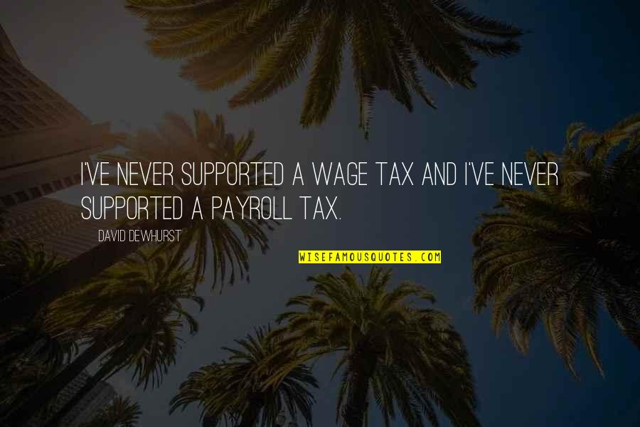 Armbrister Wythe Quotes By David Dewhurst: I've never supported a wage tax and I've
