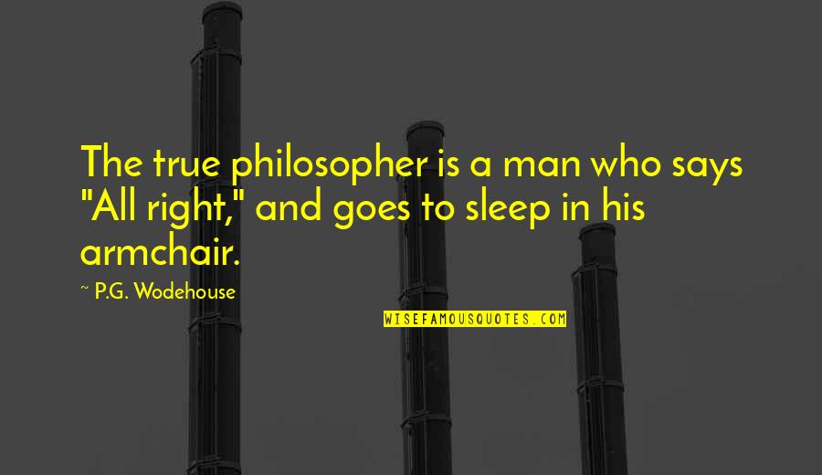 Armchair Philosopher Quotes By P.G. Wodehouse: The true philosopher is a man who says