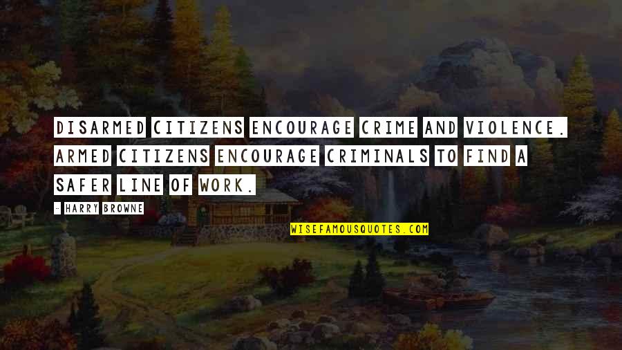 Armed Citizens Quotes By Harry Browne: Disarmed citizens encourage crime and violence. Armed citizens