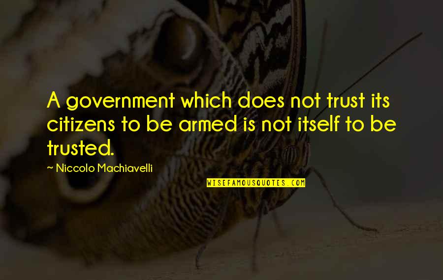 Armed Citizens Quotes By Niccolo Machiavelli: A government which does not trust its citizens