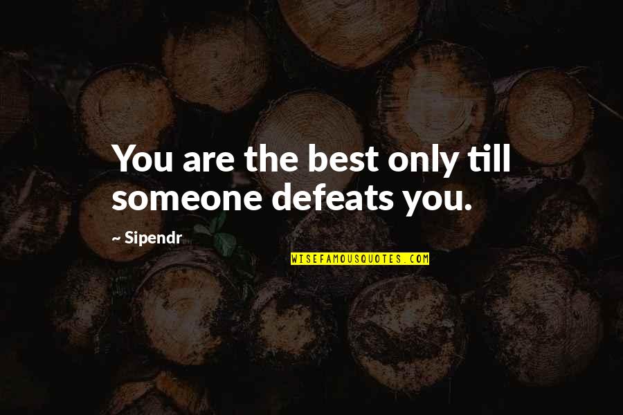 Armed Rebellion Quotes By Sipendr: You are the best only till someone defeats