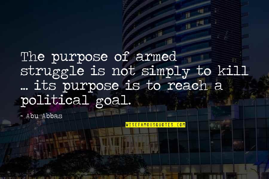 Armed Struggle Quotes By Abu Abbas: The purpose of armed struggle is not simply