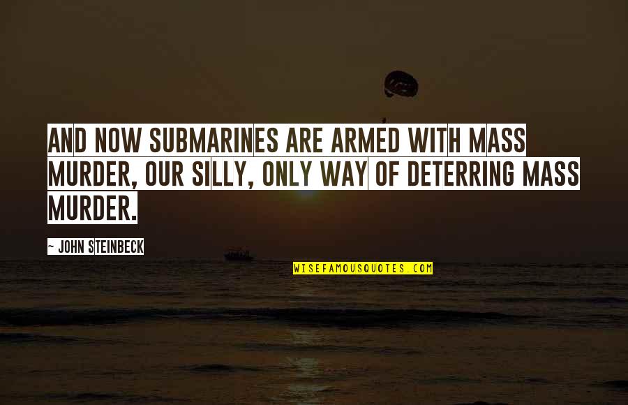 Armed Violence Quotes By John Steinbeck: And now submarines are armed with mass murder,