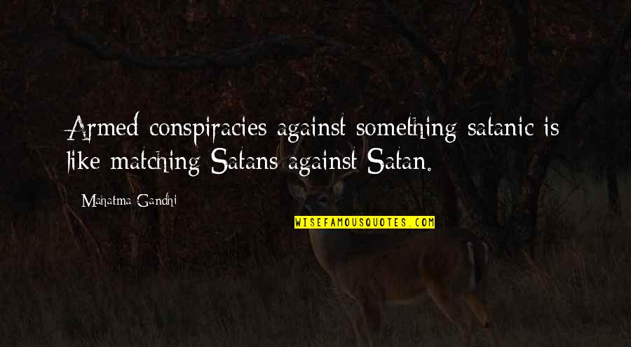 Armed Violence Quotes By Mahatma Gandhi: Armed conspiracies against something satanic is like matching