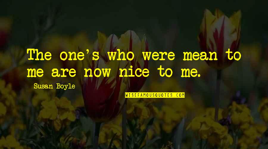 Armella Frankowski Quotes By Susan Boyle: The one's who were mean to me are Armella Frankowski Quotes By Susan Boyle: The one's who were mean to me are