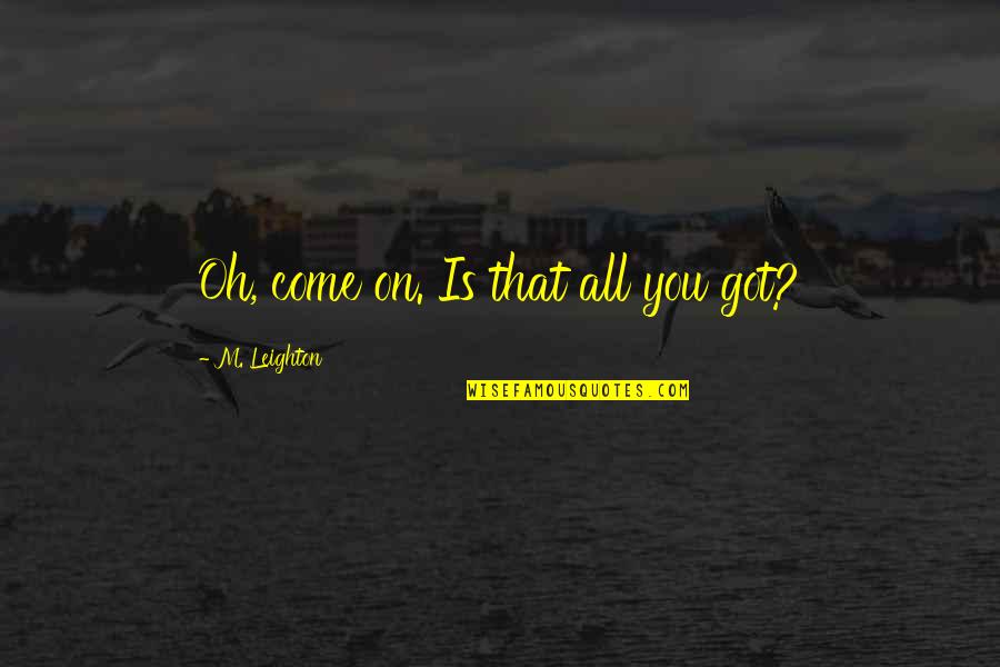 Armelle Charrier Quotes By M. Leighton: Oh, come on. Is that all you got? Armelle Charrier Quotes By M. Leighton: Oh, come on. Is that all you got?