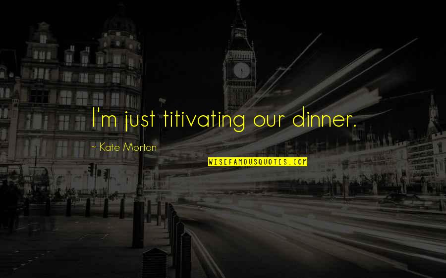 Armelle Deutsch Quotes By Kate Morton: I'm just titivating our dinner.