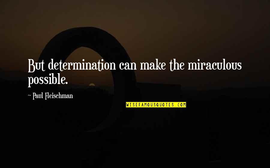 Armelle Deutsch Quotes By Paul Fleischman: But determination can make the miraculous possible.