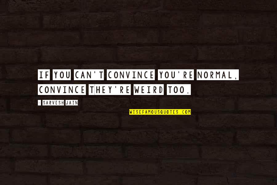 Armelle Deutsch Quotes By Sarvesh Jain: If you can't convince you're normal, convince they're