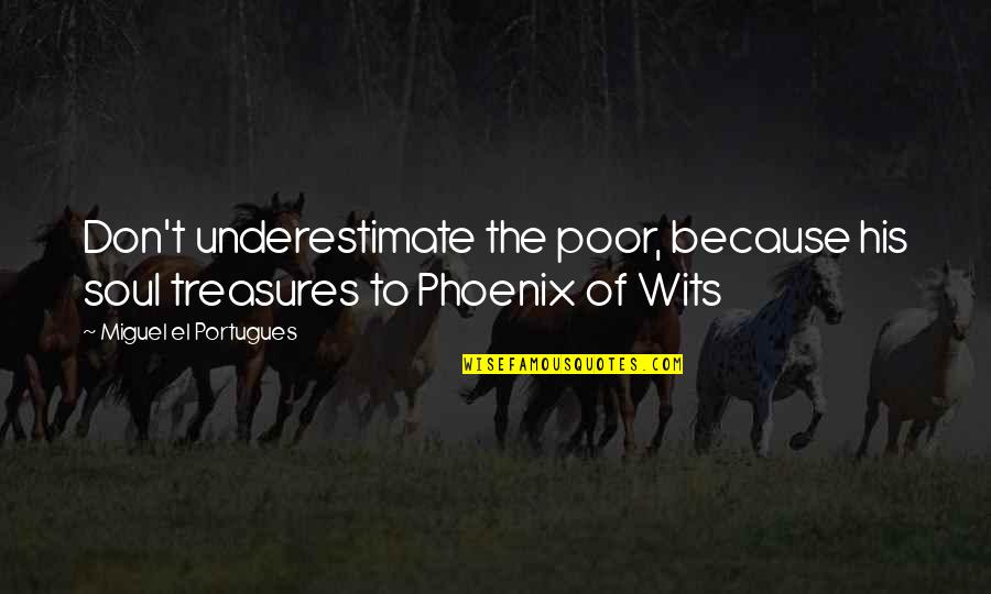 Armellini Palm Quotes By Miguel El Portugues: Don't underestimate the poor, because his soul treasures Armellini Palm Quotes By Miguel El Portugues: Don't underestimate the poor, because his soul treasures