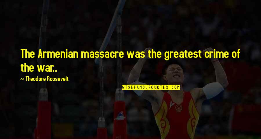 Armenia Quotes By Theodore Roosevelt: The Armenian massacre was the greatest crime of