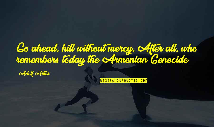 Armenian Genocide Quotes By Adolf Hitler: Go ahead, kill without mercy. After all, who