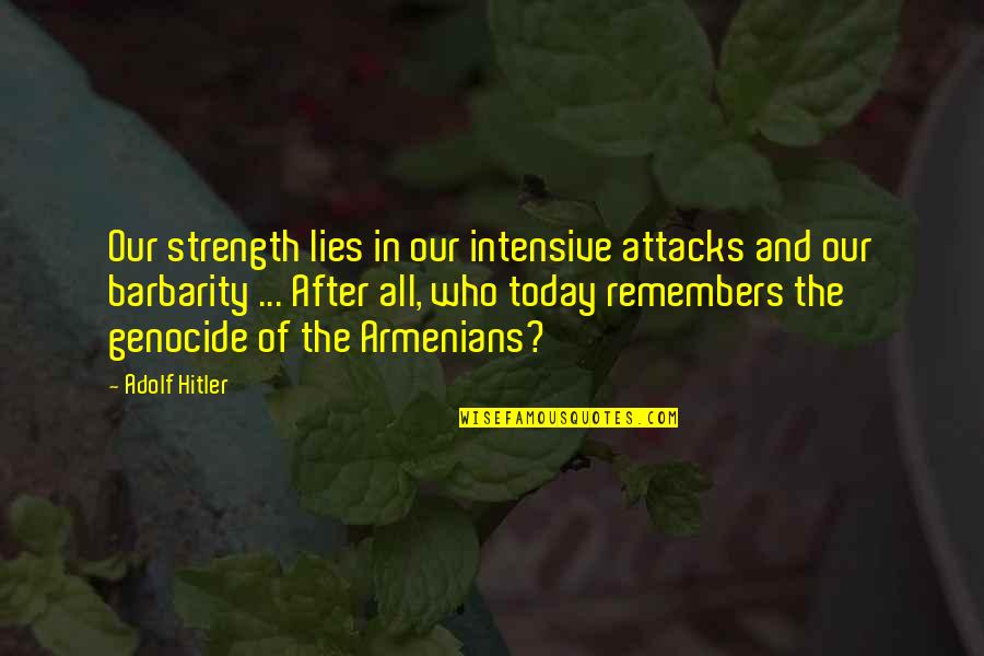 Armenians Genocide Quotes By Adolf Hitler: Our strength lies in our intensive attacks and