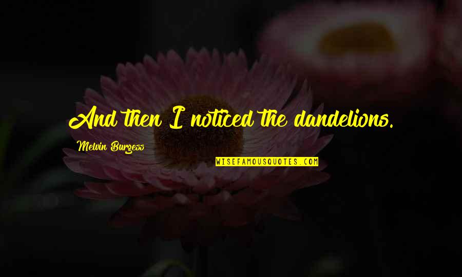 Armenians Genocide Quotes By Melvin Burgess: And then I noticed the dandelions.