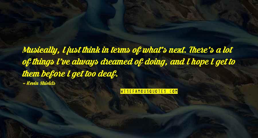 Armenteros Ismael Quotes By Kevin Shields: Musically, I just think in terms of what's Armenteros Ismael Quotes By Kevin Shields: Musically, I just think in terms of what's