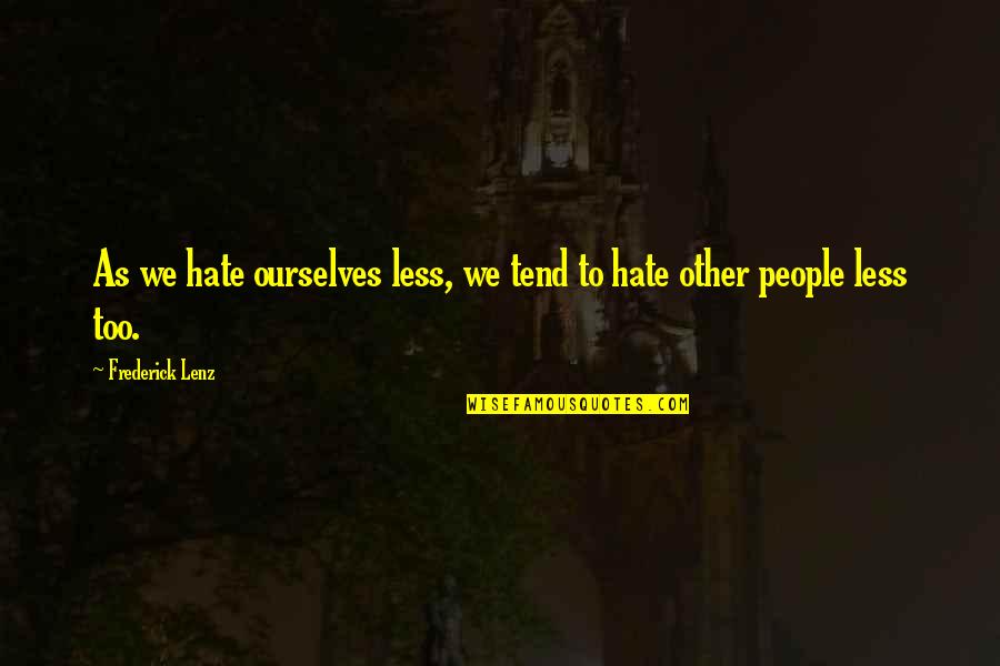 Armentia T Quotes By Frederick Lenz: As we hate ourselves less, we tend to Armentia T Quotes By Frederick Lenz: As we hate ourselves less, we tend to