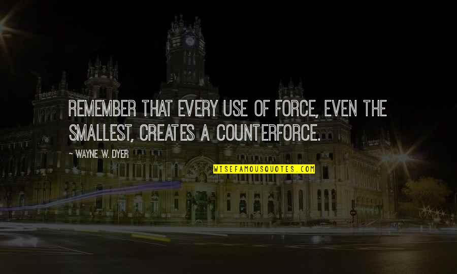 Armentia T Quotes By Wayne W. Dyer: Remember that every use of force, even the