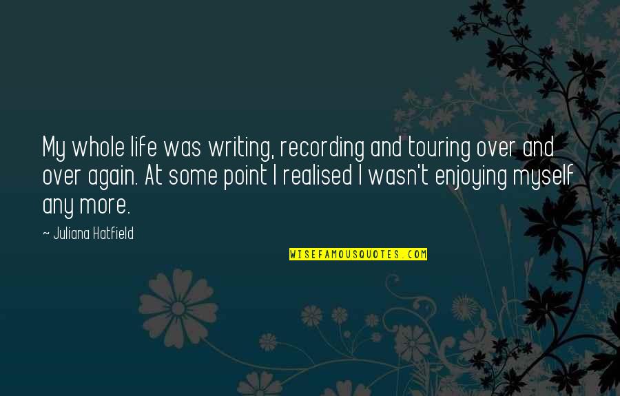 Armentieres Pronunciation Quotes By Juliana Hatfield: My whole life was writing, recording and touring Armentieres Pronunciation Quotes By Juliana Hatfield: My whole life was writing, recording and touring