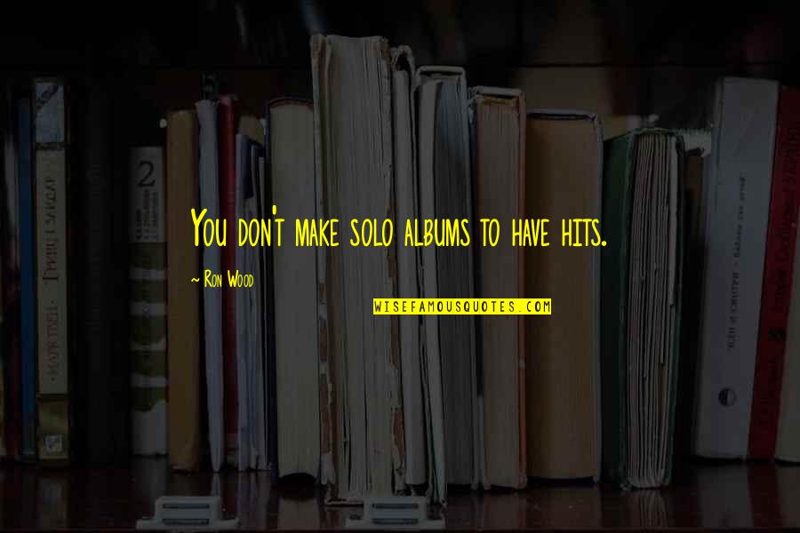 Armentrout Insurance Quotes By Ron Wood: You don't make solo albums to have hits. Armentrout Insurance Quotes By Ron Wood: You don't make solo albums to have hits.
