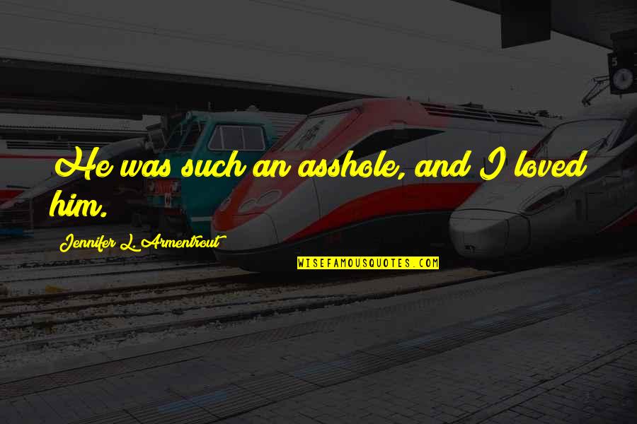 Armentrout Quotes By Jennifer L. Armentrout: He was such an asshole, and I loved Armentrout Quotes By Jennifer L. Armentrout: He was such an asshole, and I loved