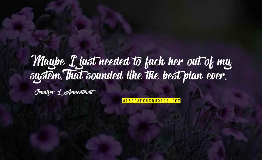 Armentrout Quotes By Jennifer L. Armentrout: Maybe I just needed to fuck her out Armentrout Quotes By Jennifer L. Armentrout: Maybe I just needed to fuck her out