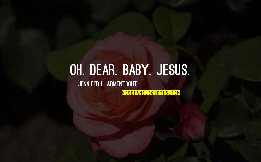 Armentrout Quotes By Jennifer L. Armentrout: Oh. Dear. Baby. Jesus. Armentrout Quotes By Jennifer L. Armentrout: Oh. Dear. Baby. Jesus.