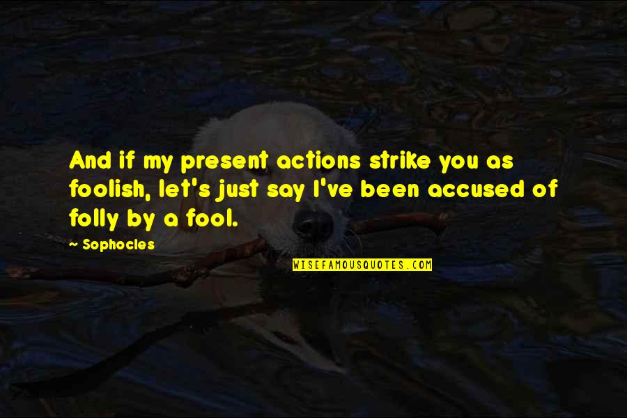 Armero Pelicula Quotes By Sophocles: And if my present actions strike you as