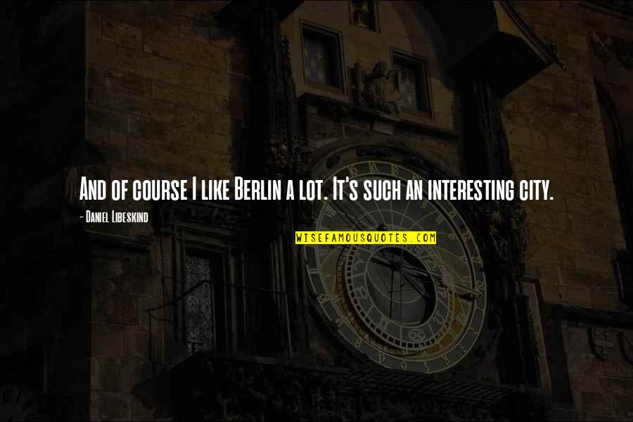 Armesto Inmobiliaria Quotes By Daniel Libeskind: And of course I like Berlin a lot.