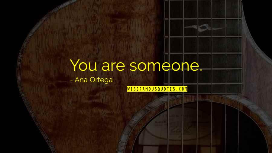 Armfeldt Quotes By Ana Ortega: You are someone. Armfeldt Quotes By Ana Ortega: You are someone.