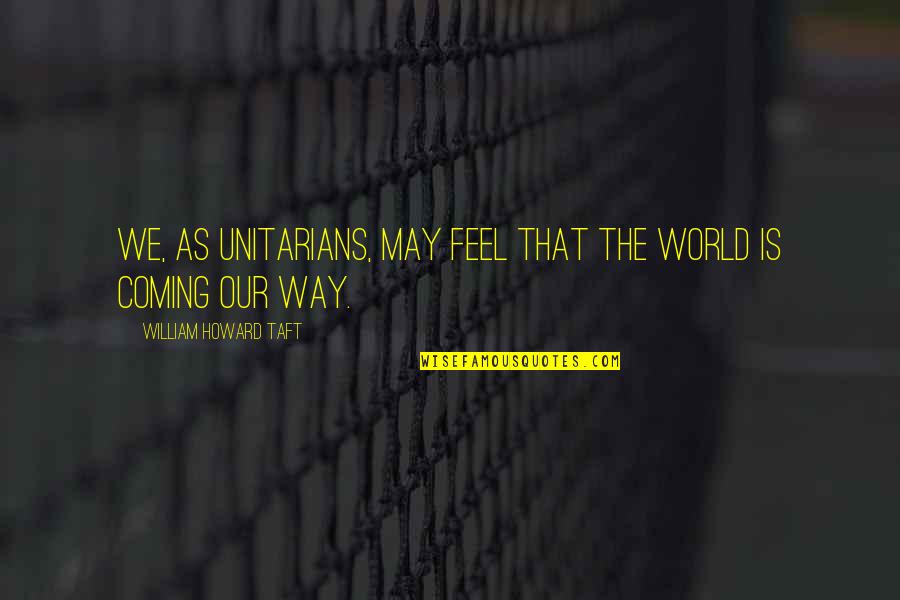 Armfeldt Quotes By William Howard Taft: We, as Unitarians, may feel that the world Armfeldt Quotes By William Howard Taft: We, as Unitarians, may feel that the world