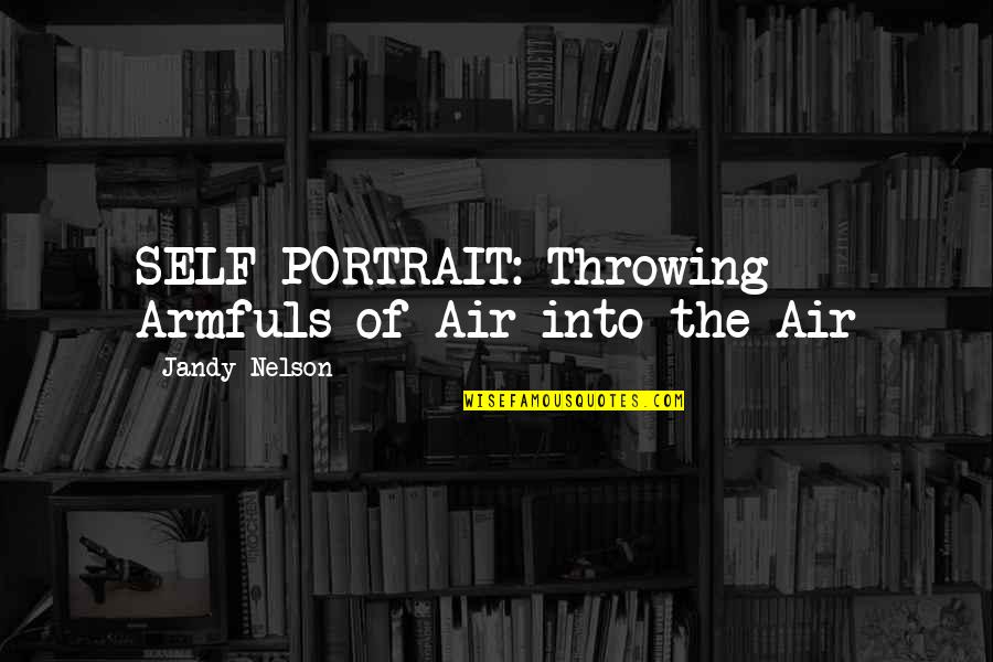 Armfuls Quotes By Jandy Nelson: SELF PORTRAIT: Throwing Armfuls of Air into the