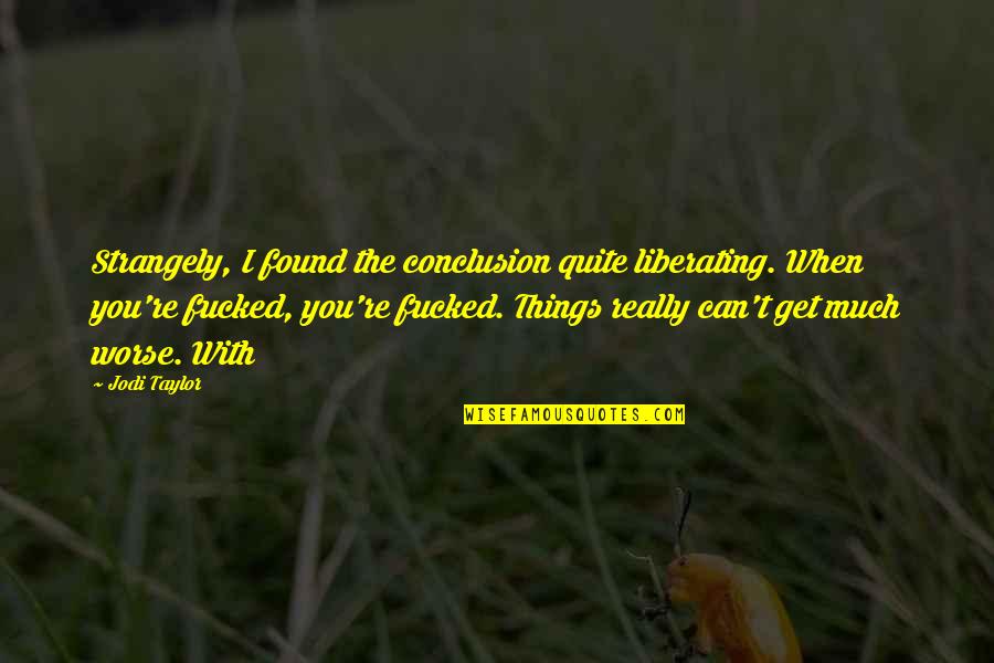 Armfuls Quotes By Jodi Taylor: Strangely, I found the conclusion quite liberating. When