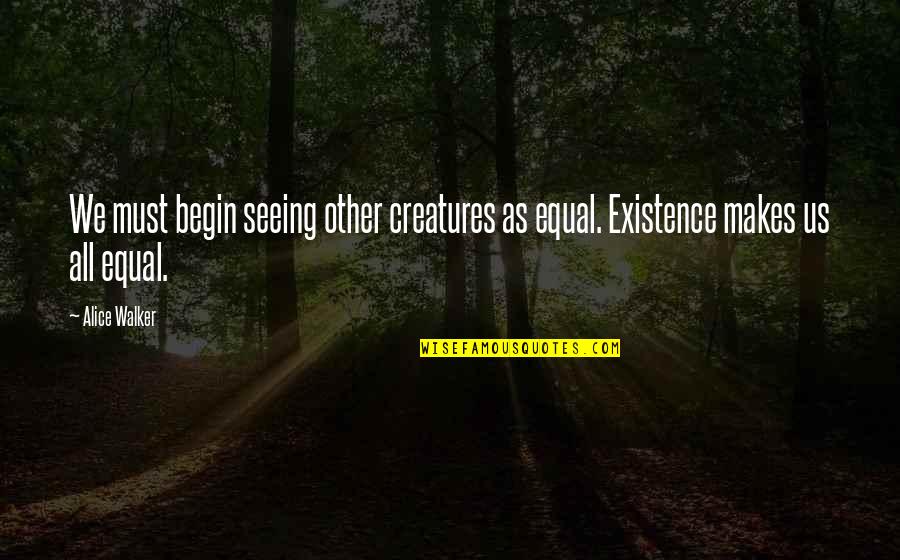 Armhole Alterations Quotes By Alice Walker: We must begin seeing other creatures as equal.