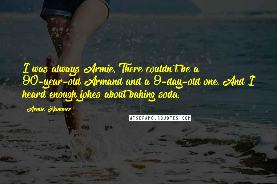 Armie Hammer quotes: I was always Armie. There couldn't be a 90-year-old Armand and a 9-day-old one. And I heard enough jokes about baking soda.