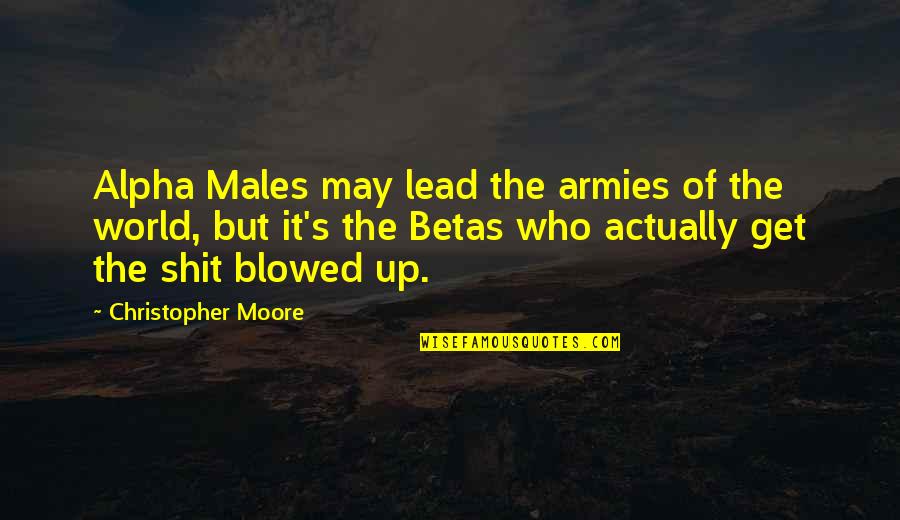 Armies Of The World Quotes By Christopher Moore: Alpha Males may lead the armies of the Armies Of The World Quotes By Christopher Moore: Alpha Males may lead the armies of the