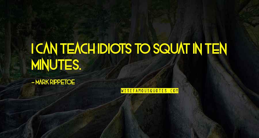 Armija Krajova Quotes By Mark Rippetoe: I can teach idiots to squat in ten Armija Krajova Quotes By Mark Rippetoe: I can teach idiots to squat in ten