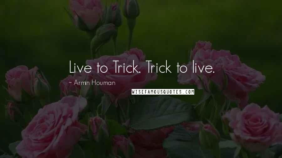 Armin Houman quotes: Live to Trick. Trick to live.