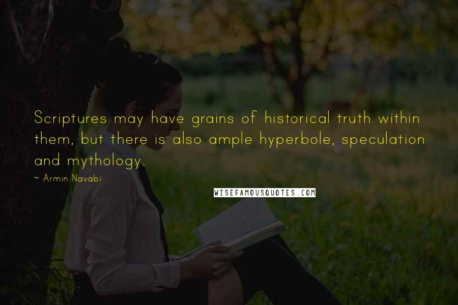 Armin Navabi quotes: Scriptures may have grains of historical truth within them, but there is also ample hyperbole, speculation and mythology.