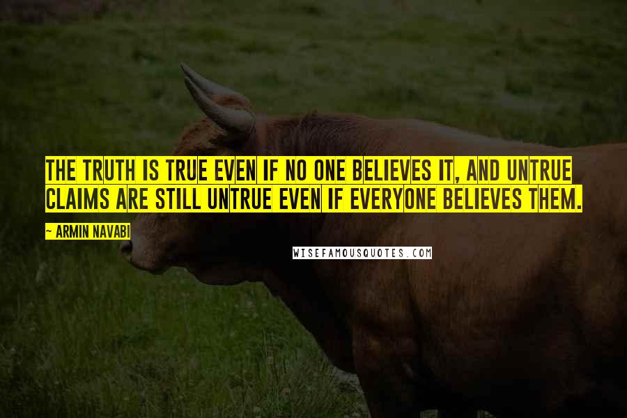 Armin Navabi quotes: the truth is true even if no one believes it, and untrue claims are still untrue even if everyone believes them.