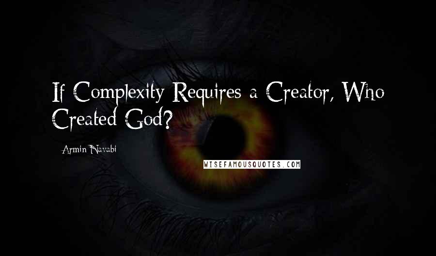 Armin Navabi quotes: If Complexity Requires a Creator, Who Created God?