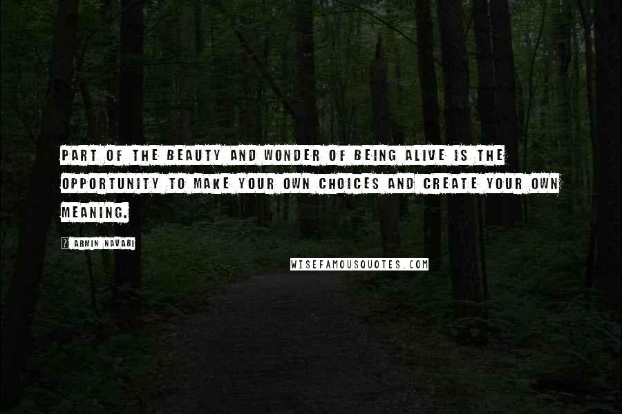 Armin Navabi quotes: Part of the beauty and wonder of being alive is the opportunity to make your own choices and create your own meaning.