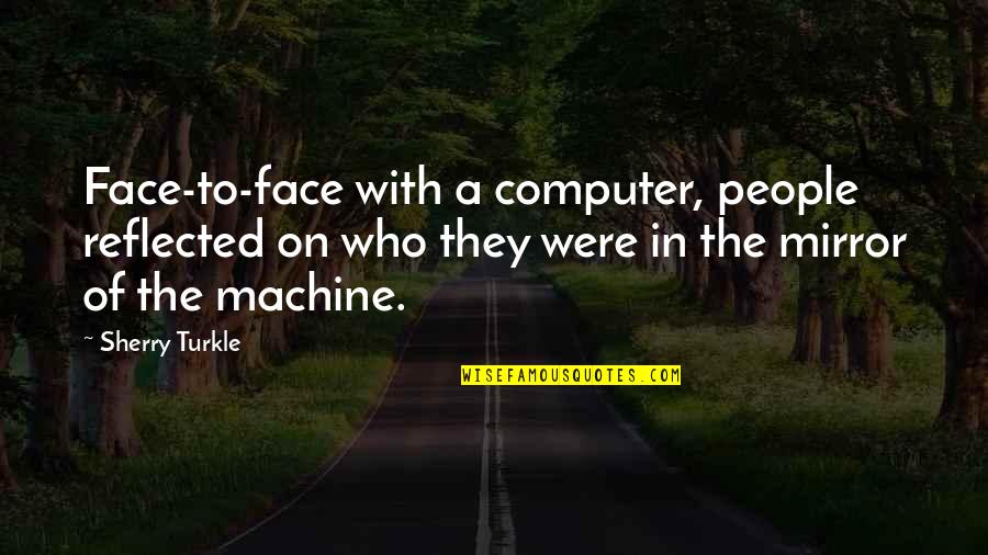 Armin Song Quotes By Sherry Turkle: Face-to-face with a computer, people reflected on who