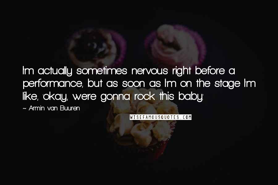 Armin Van Buuren quotes: I'm actually sometimes nervous right before a performance, but as soon as I'm on the stage I'm like, 'okay, we're gonna rock this baby.' Armin Van Buuren quotes: I'm actually sometimes nervous right before a performance, but as soon as I'm on the stage I'm like, 'okay, we're gonna rock this baby.'