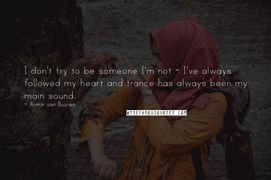 Armin Van Buuren quotes: I don't try to be someone I'm not - I've always followed my heart and trance has always been my main sound.