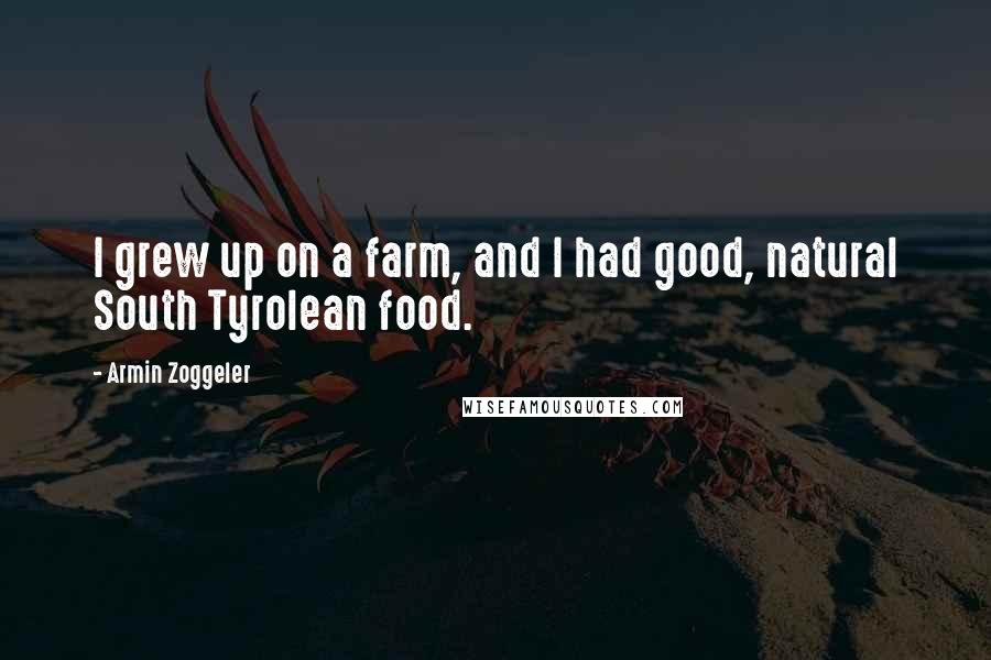 Armin Zoggeler quotes: I grew up on a farm, and I had good, natural South Tyrolean food.