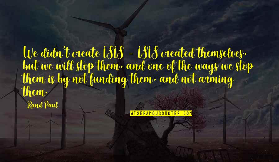 Arming Quotes By Rand Paul: We didn't create ISIS - ISIS created themselves, Arming Quotes By Rand Paul: We didn't create ISIS - ISIS created themselves,