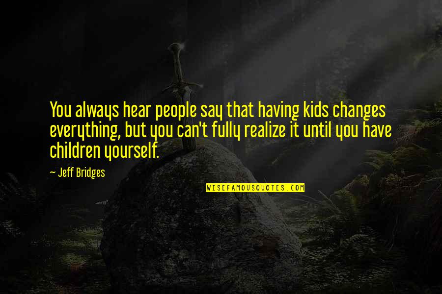 Arming Yourself Quotes By Jeff Bridges: You always hear people say that having kids